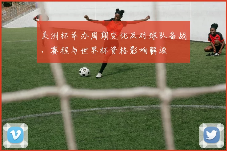 美洲杯举办周期变化及对球队备战、赛程与世界杯资格影响解读