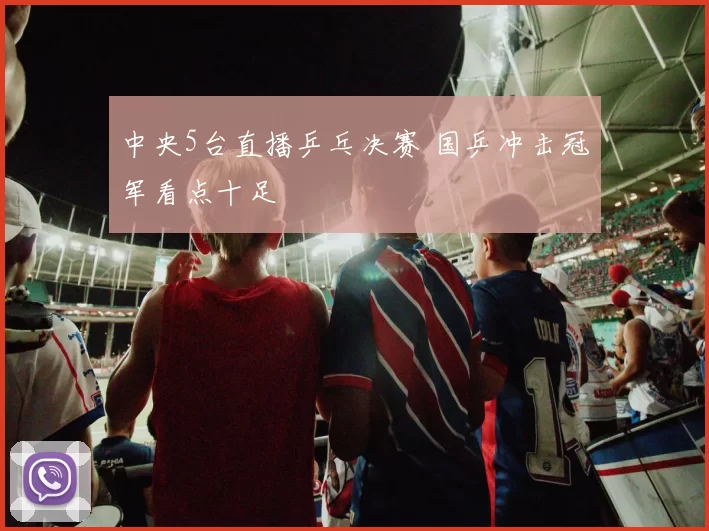 中央5台直播乒乓决赛 国乒冲击冠军看点十足