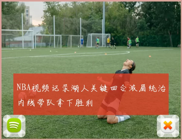 NBA视频记录湖人关键回合浓眉统治内线带队拿下胜利
