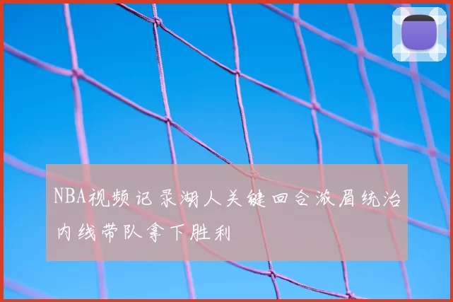 NBA视频记录湖人关键回合浓眉统治内线带队拿下胜利