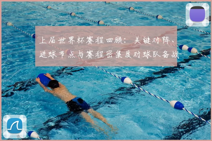 上届世界杯赛程回顾:关键对阵、进球节点与赛程密集度对球队备战影响
