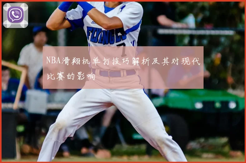 NBA滑翔机单打技巧解析及其对现代比赛的影响