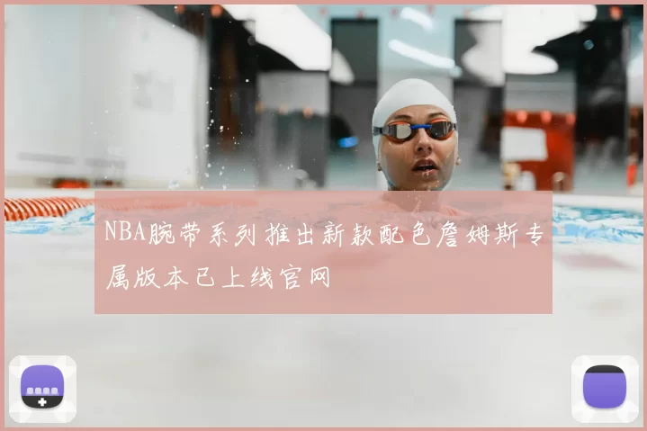 NBA腕带系列推出新款配色詹姆斯专属版本已上线官网