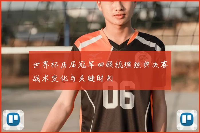 世界杯历届冠军回顾梳理经典决赛战术变化与关键时刻