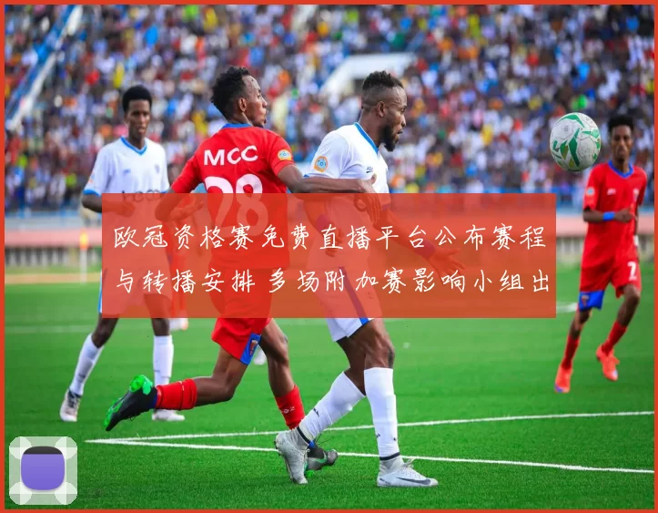 欧冠资格赛免费直播平台公布赛程与转播安排 多场附加赛影响小组出线形势
