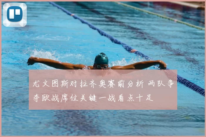 尤文图斯对拉齐奥赛前分析 两队争夺欧战席位关键一战看点十足