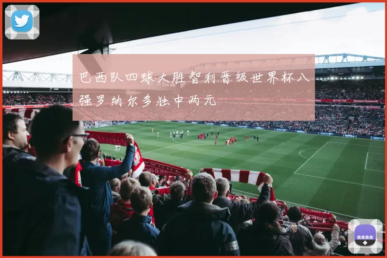 巴西队四球大胜智利晋级世界杯八强罗纳尔多独中两元