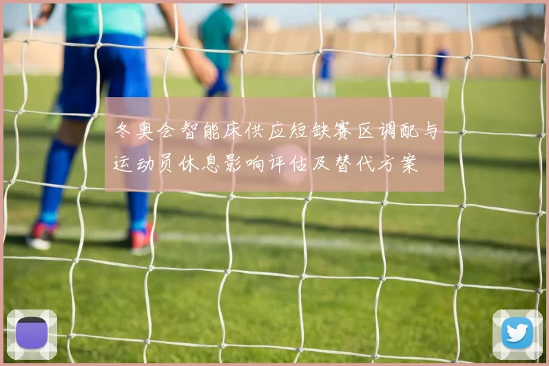 冬奥会智能床供应短缺赛区调配与运动员休息影响评估及替代方案