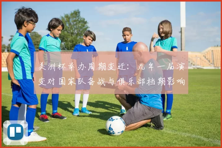 美洲杯举办周期变迁：几年一届演变对国家队备战与俱乐部档期影响