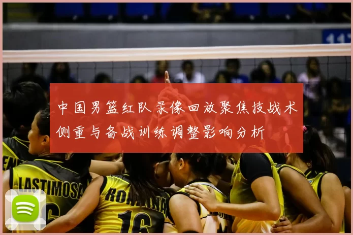 中国男篮红队录像回放聚焦技战术侧重与备战训练调整影响分析
