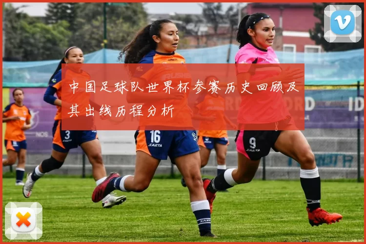 中国足球队世界杯参赛历史回顾及其出线历程分析
