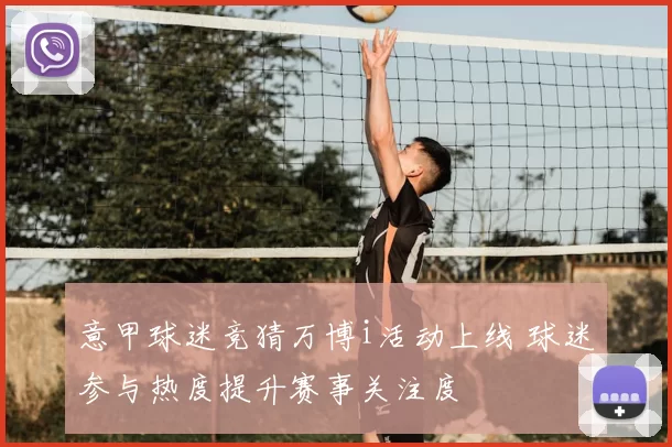 意甲球迷竞猜万博i活动上线 球迷参与热度提升赛事关注度