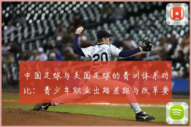 中国足球与美国足球的青训体系对比：青少年职业出路差距与改革要点