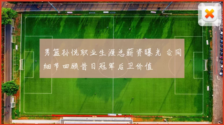 男篮孙悦职业生涯总薪资曝光 合同细节回顾昔日冠军后卫价值