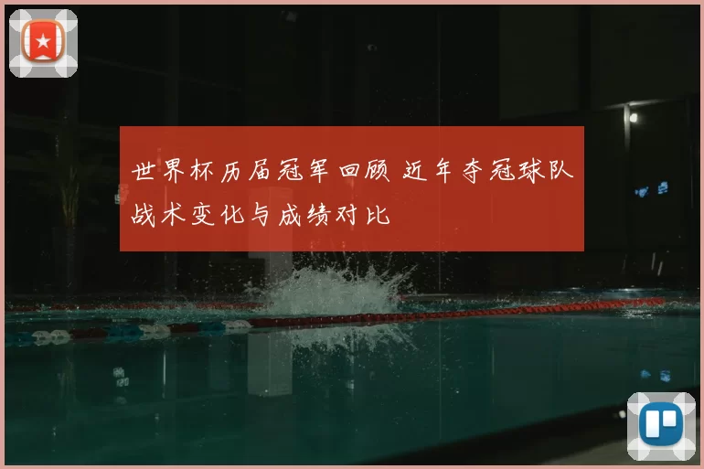 世界杯历届冠军回顾 近年夺冠球队战术变化与成绩对比