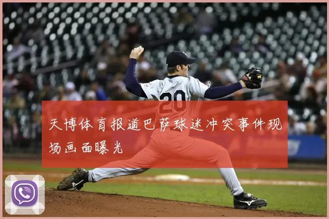 天博体育报道巴萨球迷冲突事件现场画面曝光