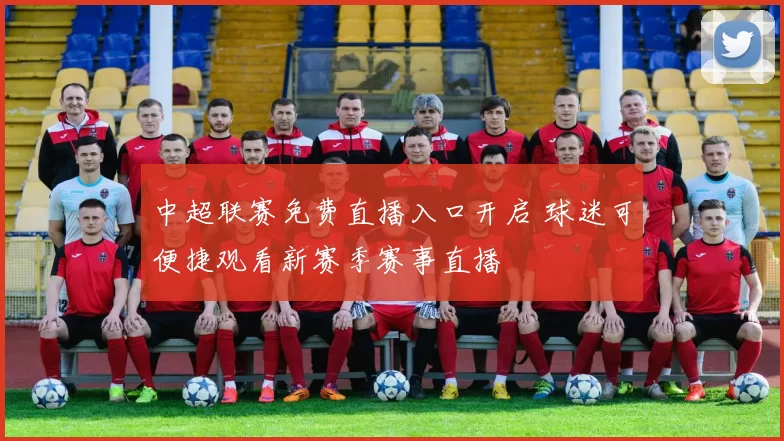 中超联赛免费直播入口开启 球迷可便捷观看新赛季赛事直播