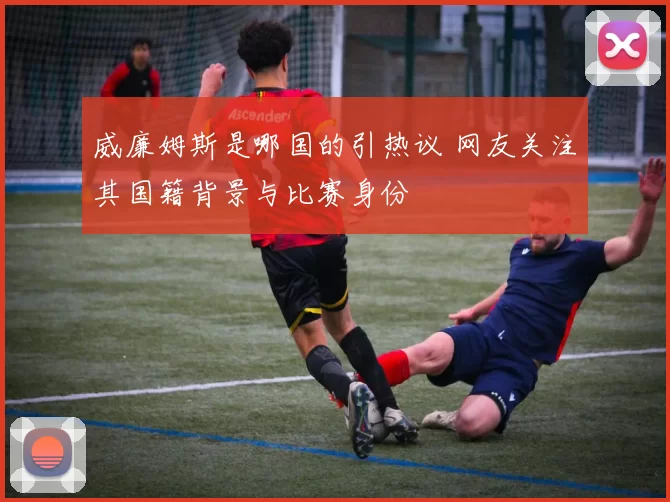 威廉姆斯是哪国的引热议 网友关注其国籍背景与比赛身份