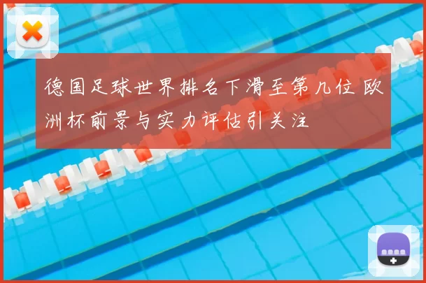 德国足球世界排名下滑至第几位 欧洲杯前景与实力评估引关注