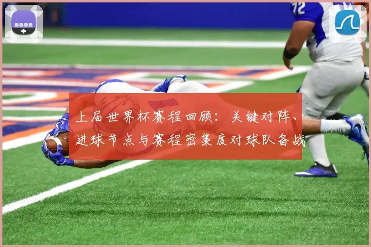 上届世界杯赛程回顾:关键对阵、进球节点与赛程密集度对球队备战影响