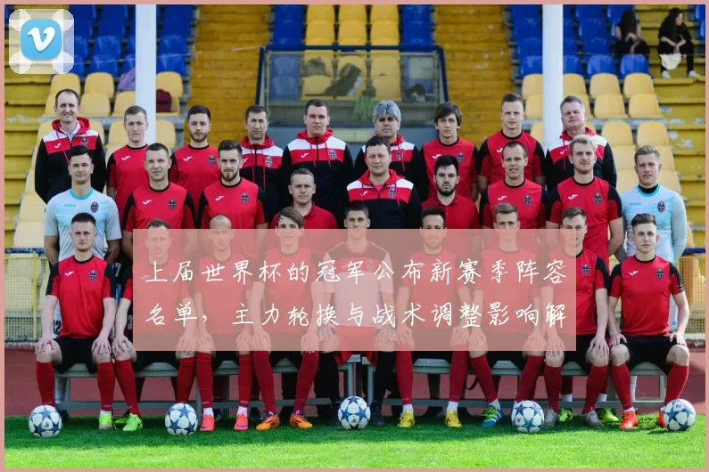 上届世界杯的冠军公布新赛季阵容名单,主力轮换与战术调整影响解读