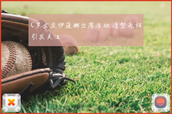 C罗女友伊莲娜出席活动 造型亮相引发关注