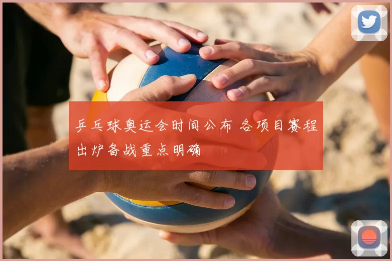 乒乓球奥运会时间公布 各项目赛程出炉备战重点明确