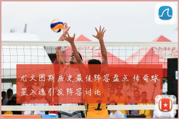 尤文图斯历史最佳阵容盘点 传奇球星入选引发阵容讨论