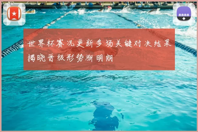 世界杯赛况更新多场关键对决结果揭晓晋级形势渐明朗