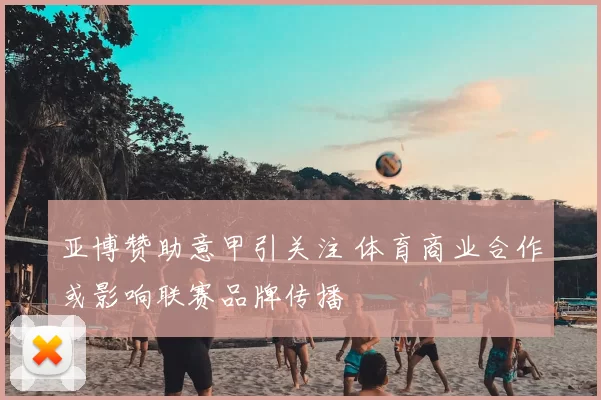 亚博赞助意甲引关注 体育商业合作或影响联赛品牌传播