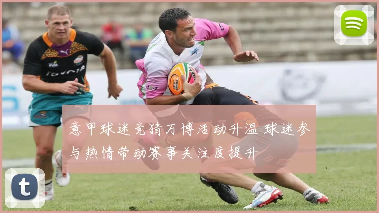 意甲球迷竞猜万博活动升温 球迷参与热情带动赛事关注度提升